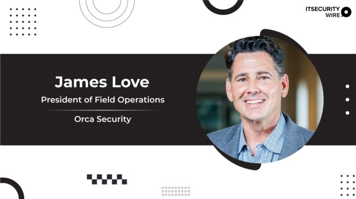 Orca Security Adds James Love As President Of Field Operations