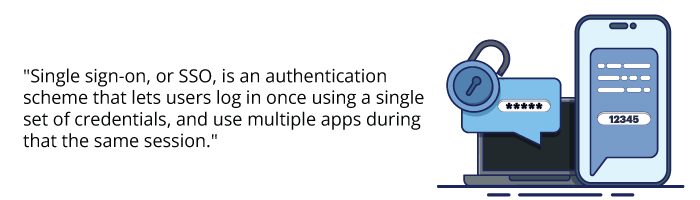 Single sign-on, or SSO, is an authentication scheme that lets users log in once using a single set of credentials, and use multiple apps during that the same session.